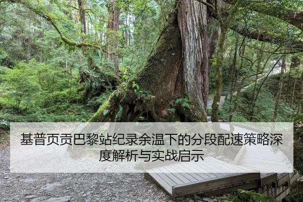 基普页贡巴黎站纪录余温下的分段配速策略深度解析与实战启示